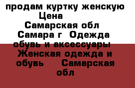 продам куртку женскую › Цена ­ 1 500 - Самарская обл., Самара г. Одежда, обувь и аксессуары » Женская одежда и обувь   . Самарская обл.